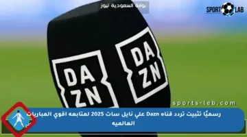 رسميًا تثبيت تردد قناة Dazn على نايل سات 2025 لمتابعة أقوى المباريات العالمية